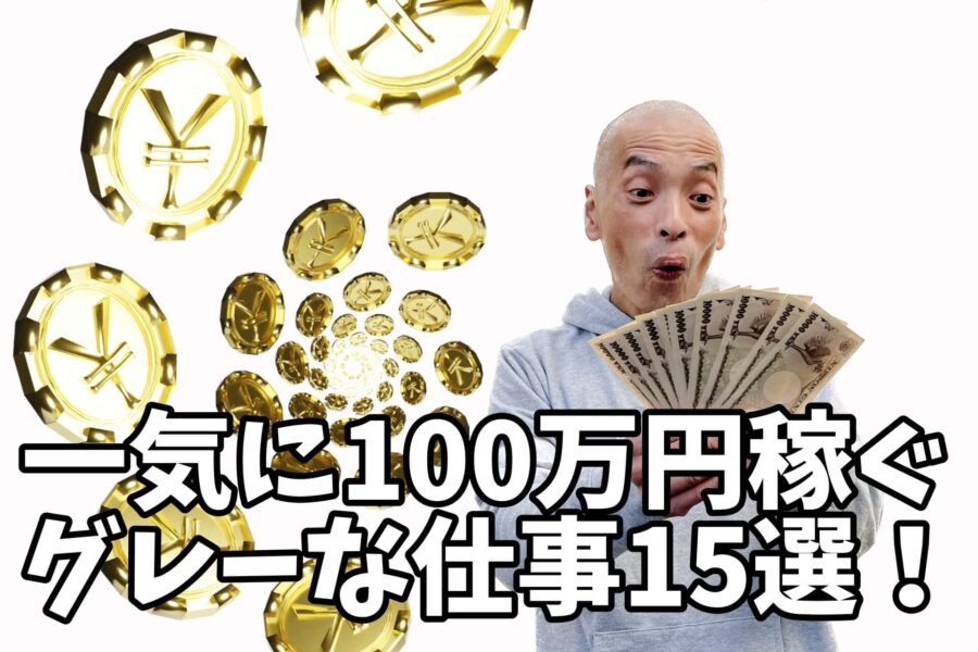 一気に今すぐ100万円稼ぐグレーなバイト15選!